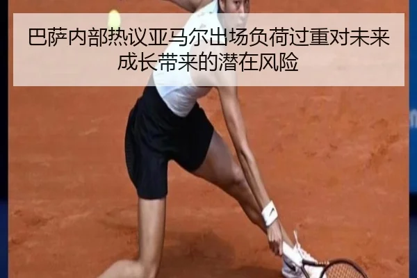 巴萨内部热议亚马尔出场负荷过重对未来成长带来的潜在风险