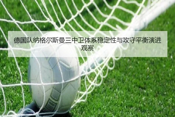 德国队纳格尔斯曼三中卫体系稳定性与攻守平衡演进观察