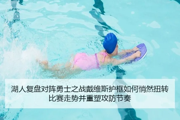 湖人复盘对阵勇士之战戴维斯护框如何悄然扭转比赛走势并重塑攻防节奏