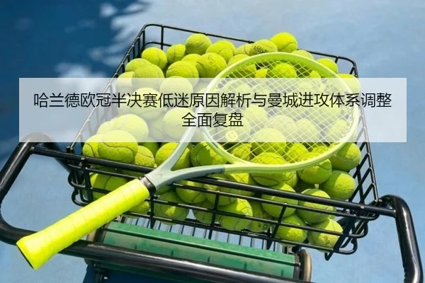 哈兰德欧冠半决赛低迷原因解析与曼城进攻体系调整全面复盘