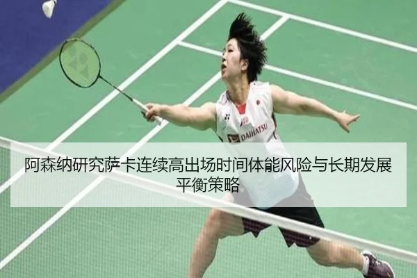 阿森纳研究萨卡连续高出场时间体能风险与长期发展平衡策略