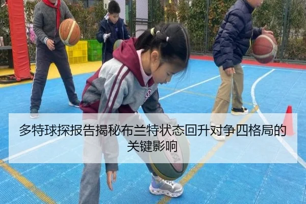 多特球探报告揭秘布兰特状态回升对争四格局的关键影响