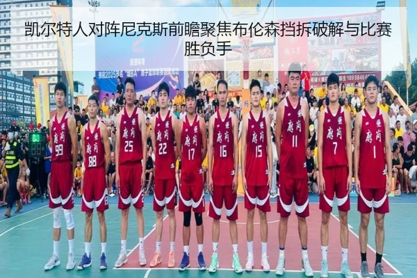 凯尔特人对阵尼克斯前瞻聚焦布伦森挡拆破解与比赛胜负手